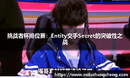 挑战者杯排位赛：Entity交手Secret的突破性之战
