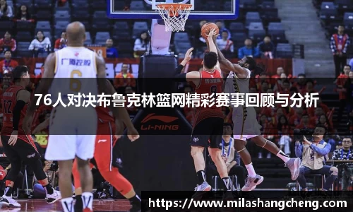 76人对决布鲁克林篮网精彩赛事回顾与分析